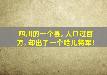 四川的一个县, 人口过百万, 却出了一个哈儿将军!